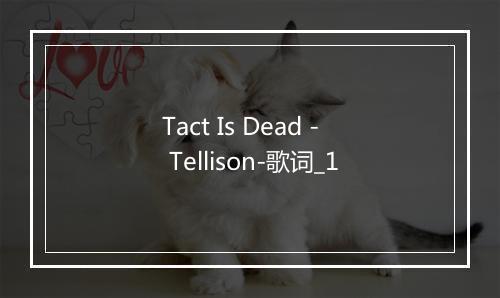 Tact Is Dead - Tellison-歌词_1