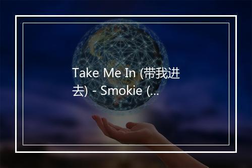 Take Me In (带我进去) - Smokie (烟枪合唱团)-歌词