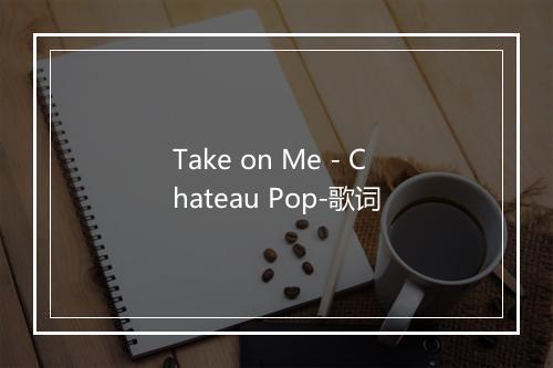 Take on Me - Chateau Pop-歌词