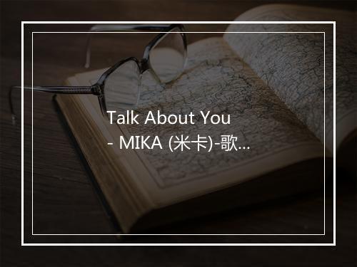 Talk About You - MIKA (米卡)-歌词