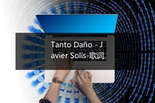 Tanto Daño - Javier Solis-歌词