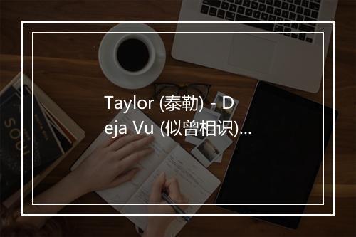 Taylor (泰勒) - Deja Vu (似曾相识)-歌词_1