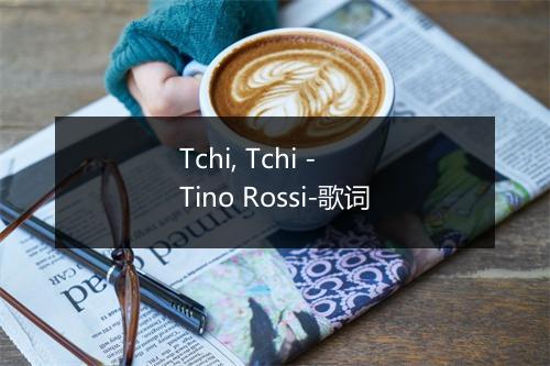 Tchi, Tchi - Tino Rossi-歌词