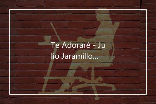 Te Adoraré - Julio Jaramillo-歌词