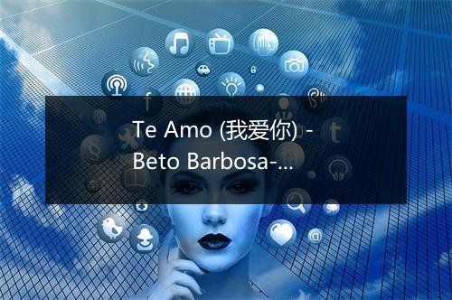 Te Amo (我爱你) - Beto Barbosa-歌词