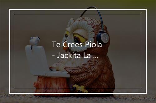 Te Crees Piola - Jackita La Zorra-歌词