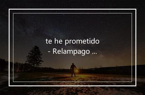 te he prometido - Relampago negro-歌词