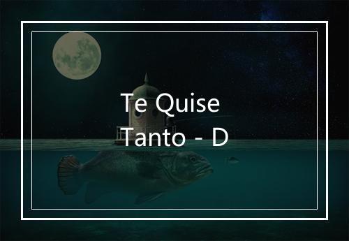 Te Quise Tanto - D