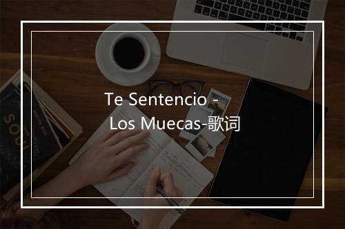 Te Sentencio - Los Muecas-歌词