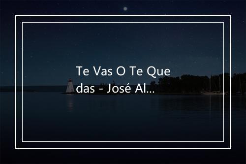 Te Vas O Te Quedas - José Alfredo Jiménez-歌词