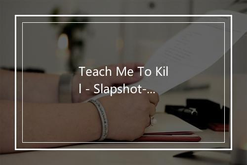 Teach Me To Kill - Slapshot-歌词