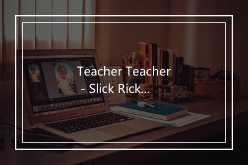 Teacher Teacher - Slick Rick-歌词