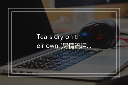 Tears dry on their own (尽情流泪) - I Love You-歌词