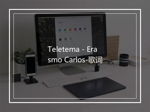 Teletema - Erasmo Carlos-歌词