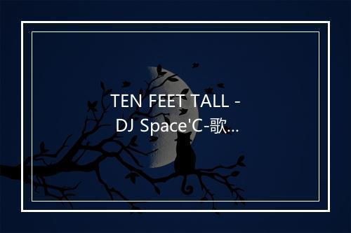 TEN FEET TALL - DJ Space'C-歌词_9