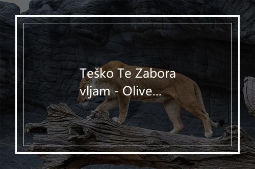 Teško Te Zaboravljam - Oliver Dragojevic-歌词