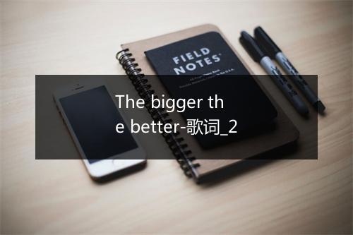 The bigger the better-歌词_2