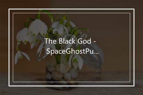 The Black God - SpaceGhostPurrp-歌词