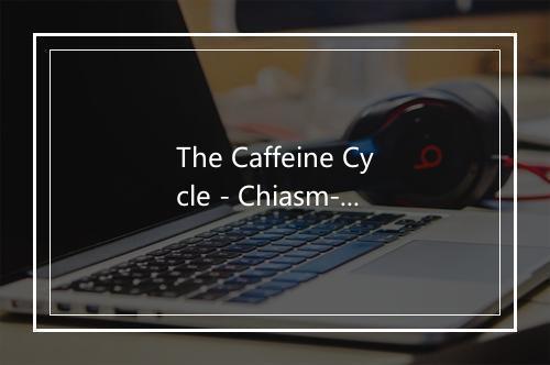 The Caffeine Cycle - Chiasm-歌词