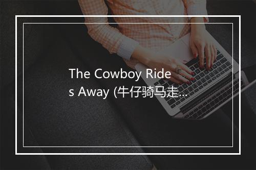 The Cowboy Rides Away (牛仔骑马走了) (Live) - George Strait (乔治·斯特雷特)-歌词