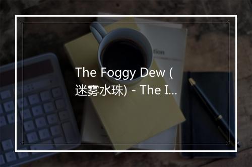 The Foggy Dew (迷雾水珠) - The Irish Ramblers-歌词