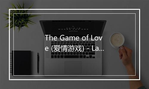 The Game of Love (爱情游戏) - Latin Music Greats-歌词