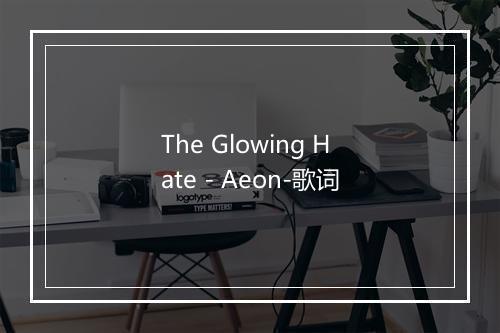 The Glowing Hate - Aeon-歌词