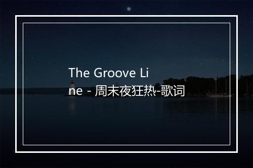 The Groove Line - 周末夜狂热-歌词