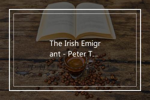 The Irish Emigrant - Peter Tomelty-歌词