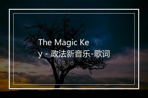 The Magic Key - 政法新音乐-歌词