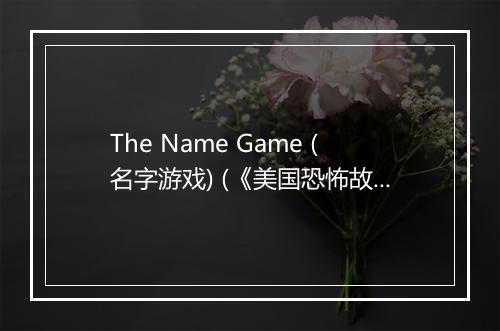 The Name Game (名字游戏) (《美国恐怖故事》电视剧插曲) - Jessica Lange-歌词