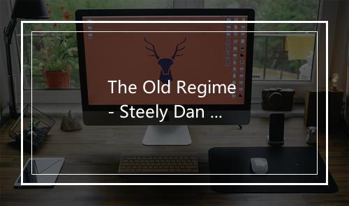 The Old Regime - Steely Dan (斯迪利·丹)-歌词