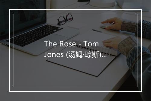 The Rose - Tom Jones (汤姆·琼斯)-歌词