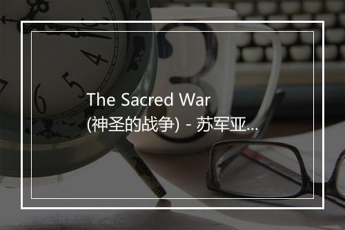 The Sacred War (神圣的战争) - 苏军亚历山德罗夫红旗歌舞团-歌词