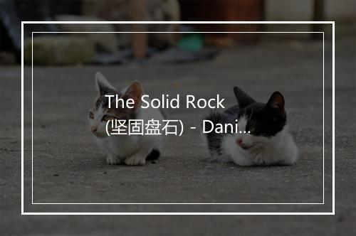 The Solid Rock (坚固盘石) - Daniel's Window-歌词