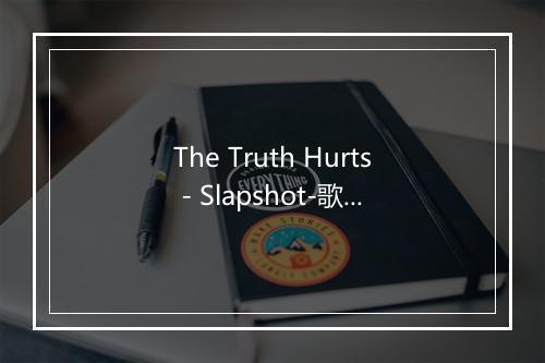 The Truth Hurts - Slapshot-歌词