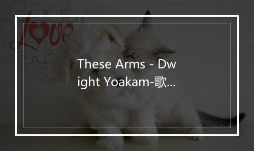 These Arms - Dwight Yoakam-歌词