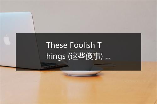 These Foolish Things (这些傻事) - Sam Cooke (萨姆·库克)-歌词