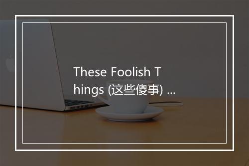 These Foolish Things (这些傻事) - The Duprees-歌词