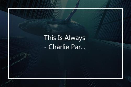 This Is Always - Charlie Parker (查理·帕克)-歌词