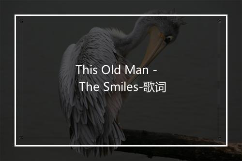 This Old Man - The Smiles-歌词