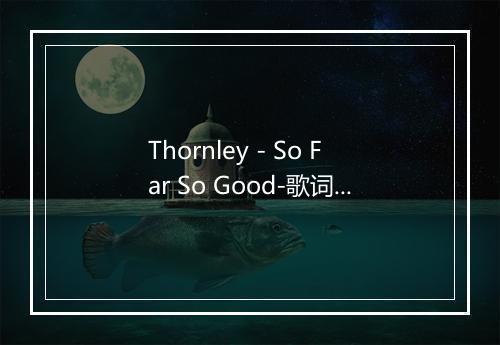 Thornley - So Far So Good-歌词_2