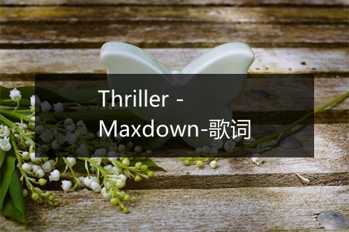 Thriller - Maxdown-歌词