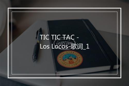 TIC TIC TAC - Los Locos-歌词_1