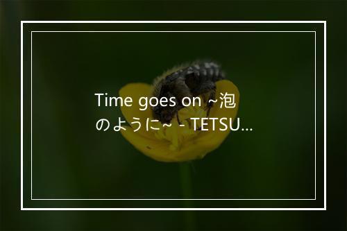 Time goes on ~泡のように~ - TETSUYA-歌词