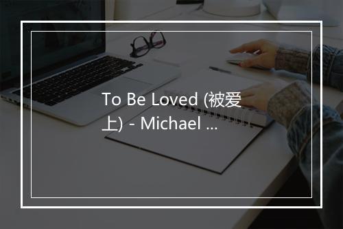 To Be Loved (被爱上) - Michael Bublé (麦可·布雷)-歌词