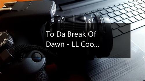 To Da Break Of Dawn - LL Cool J (埃勒·酷)-歌词