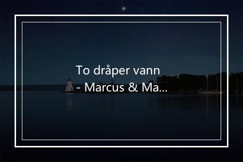 To dråper vann - Marcus & Martinus-歌词