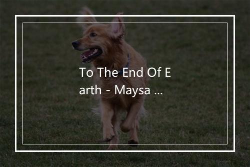 To The End Of Earth - Maysa Matarazzo-歌词_1