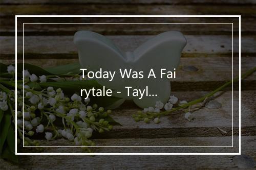 Today Was A Fairytale - Taylor Swift (泰勒·斯威夫特)-歌词